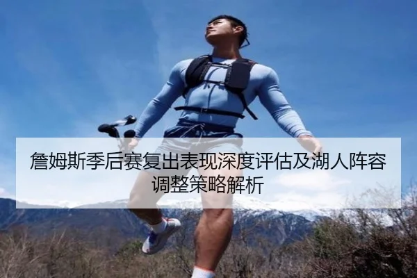 詹姆斯季后赛复出表现深度评估及湖人阵容调整策略解析
